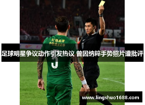足球明星争议动作引发热议 曾因纳粹手势照片遭批评